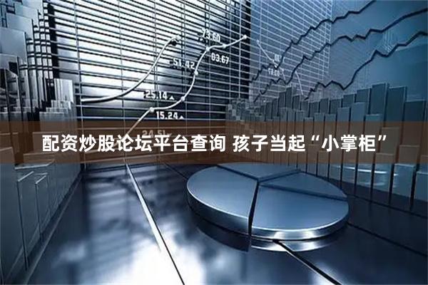 配资炒股论坛平台查询 孩子当起“小掌柜”